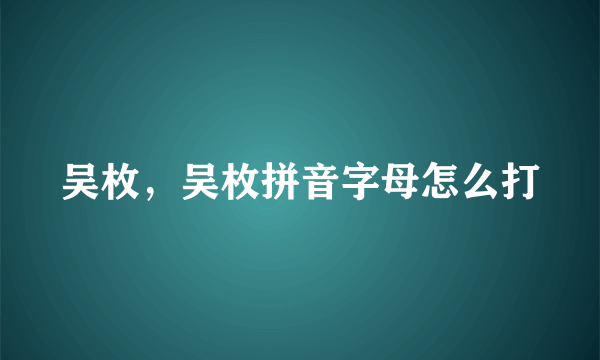 吴枚，吴枚拼音字母怎么打