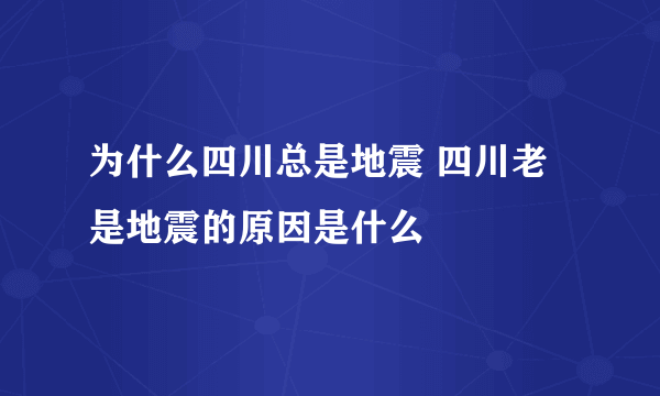 为什么四川总是地震 四川老是地震的原因是什么