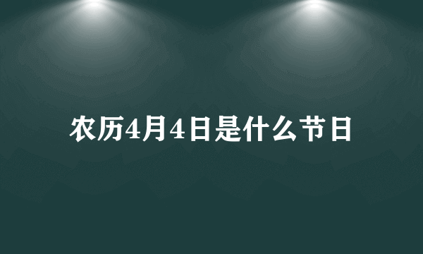 农历4月4日是什么节日