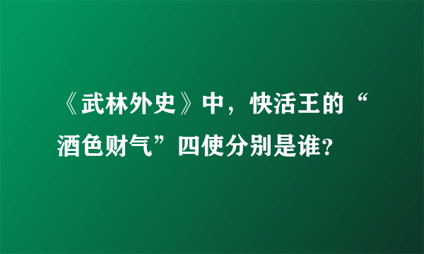 《武林外史》中，快活王的“酒色财气”四使分别是谁？