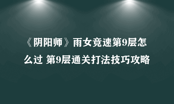 《阴阳师》雨女竞速第9层怎么过 第9层通关打法技巧攻略