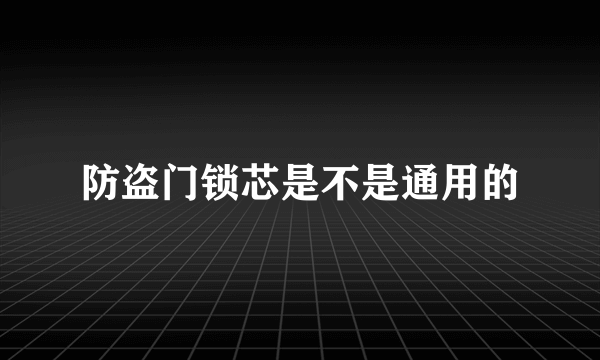 防盗门锁芯是不是通用的