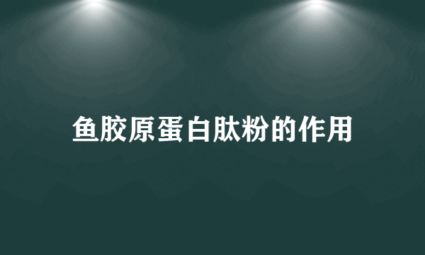 鱼胶原蛋白肽粉的作用