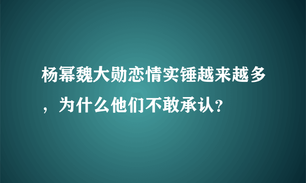 杨幂魏大勋恋情实锤越来越多，为什么他们不敢承认？