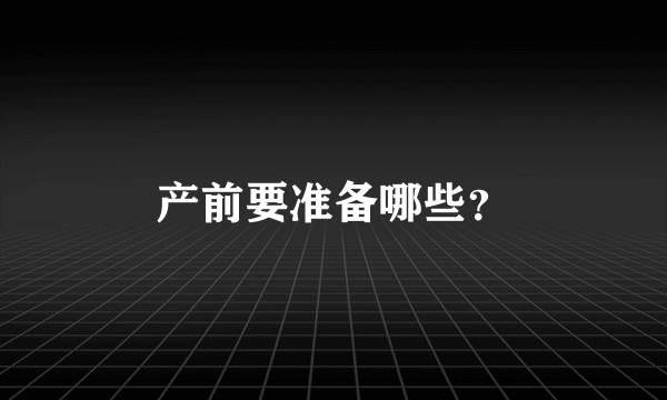 产前要准备哪些？