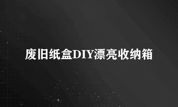 废旧纸盒DIY漂亮收纳箱