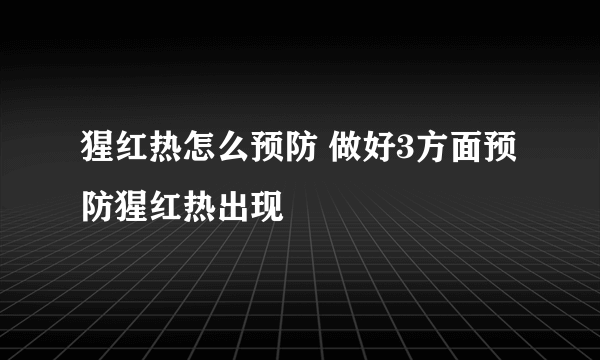 猩红热怎么预防 做好3方面预防猩红热出现