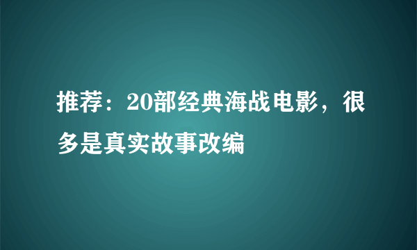 推荐：20部经典海战电影，很多是真实故事改编