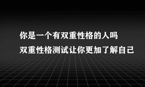 你是一个有双重性格的人吗 双重性格测试让你更加了解自己