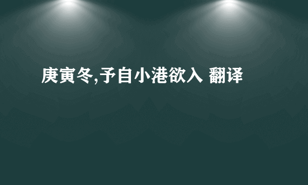 庚寅冬,予自小港欲入 翻译