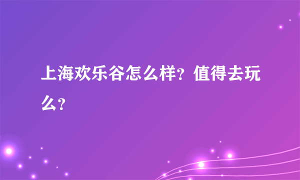 上海欢乐谷怎么样？值得去玩么？