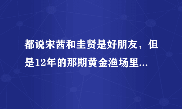 都说宋茜和圭贤是好朋友，但是12年的那期黄金渔场里，mc问在圭贤和尼坤李选一个做男朋友的话，该选谁时，