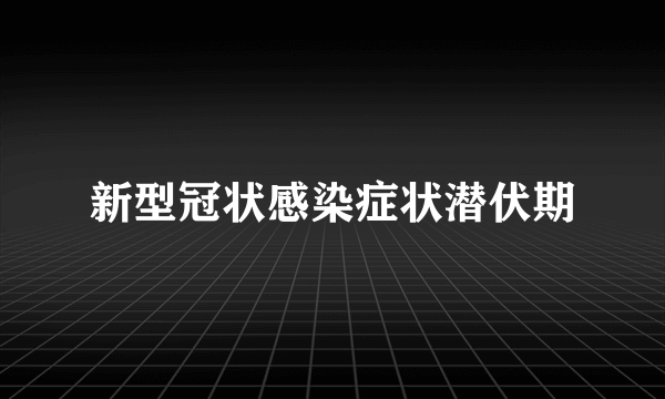 新型冠状感染症状潜伏期