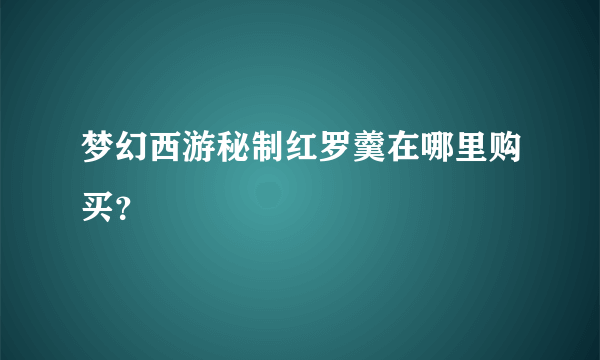 梦幻西游秘制红罗羹在哪里购买？