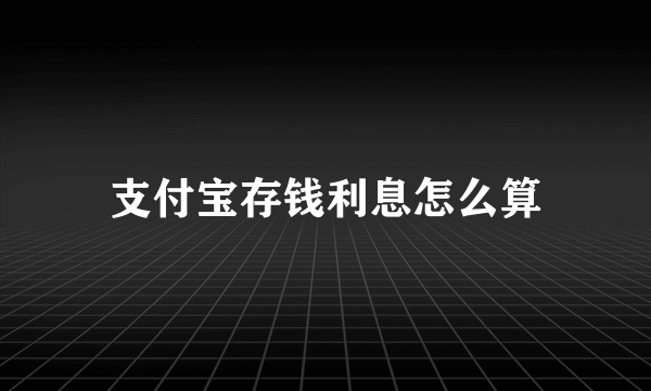 支付宝存钱利息怎么算