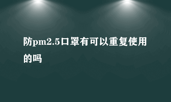 防pm2.5口罩有可以重复使用的吗