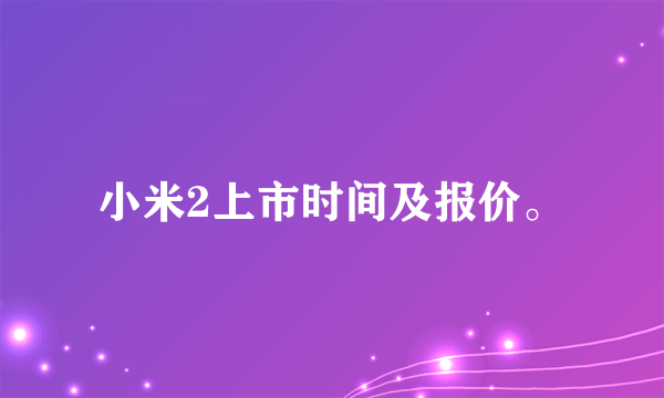 小米2上市时间及报价。