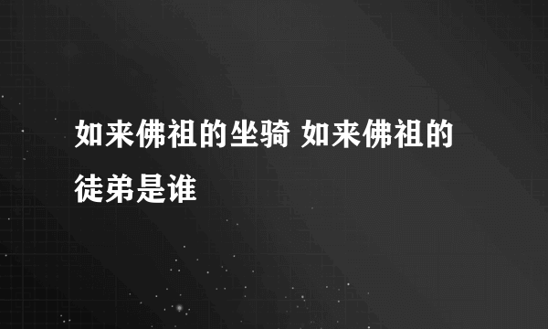 如来佛祖的坐骑 如来佛祖的徒弟是谁