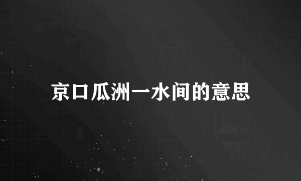 京口瓜洲一水间的意思