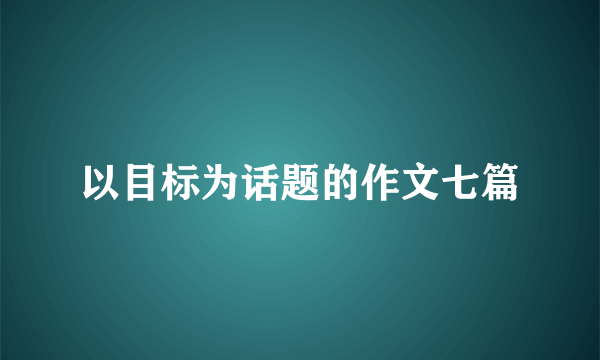 以目标为话题的作文七篇