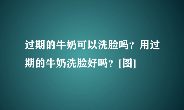 过期的牛奶可以洗脸吗？用过期的牛奶洗脸好吗？[图]