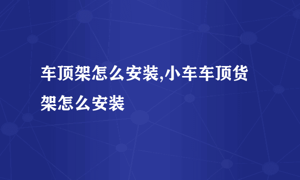 车顶架怎么安装,小车车顶货架怎么安装