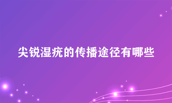 尖锐湿疣的传播途径有哪些