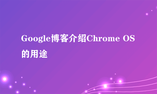 Google博客介绍Chrome OS的用途