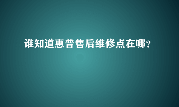 谁知道惠普售后维修点在哪？