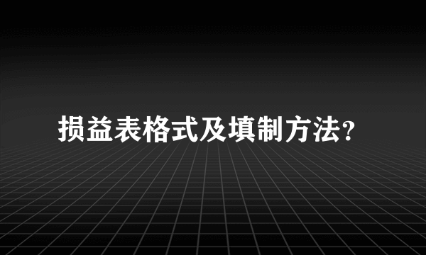 损益表格式及填制方法？