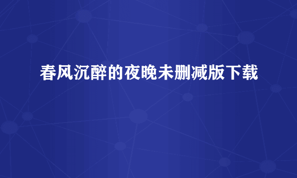 春风沉醉的夜晚未删减版下载