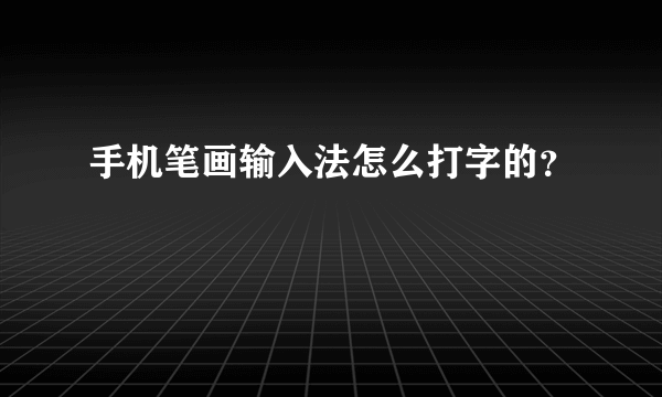 手机笔画输入法怎么打字的？