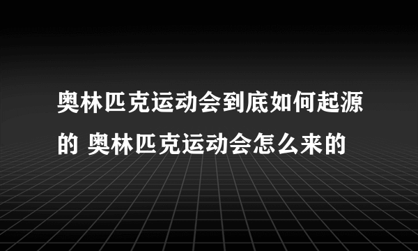 奥林匹克运动会到底如何起源的 奥林匹克运动会怎么来的