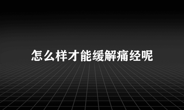 怎么样才能缓解痛经呢