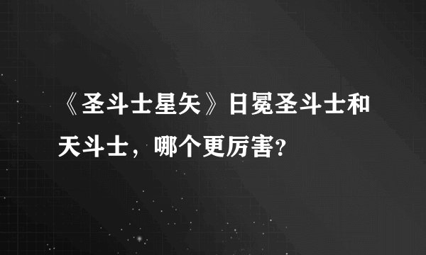 《圣斗士星矢》日冕圣斗士和天斗士，哪个更厉害？