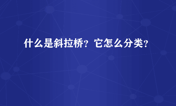 什么是斜拉桥？它怎么分类？