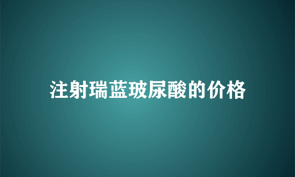 注射瑞蓝玻尿酸的价格