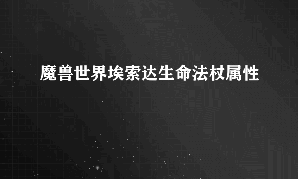 魔兽世界埃索达生命法杖属性