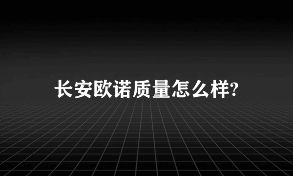 长安欧诺质量怎么样?