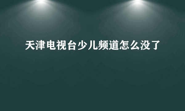 天津电视台少儿频道怎么没了