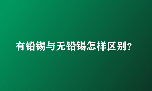 有铅锡与无铅锡怎样区别？