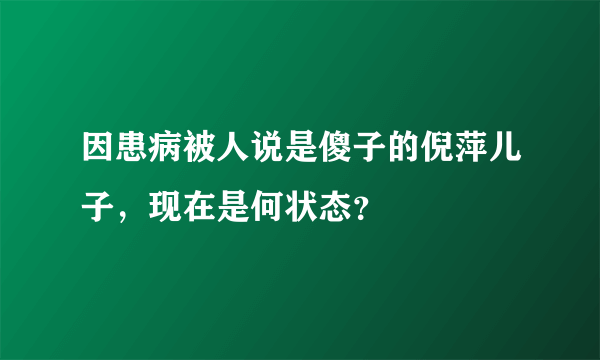 因患病被人说是傻子的倪萍儿子，现在是何状态？