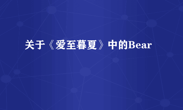 关于《爱至暮夏》中的Bear