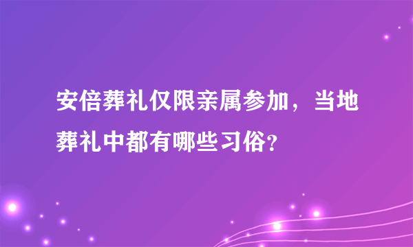 安倍葬礼仅限亲属参加，当地葬礼中都有哪些习俗？