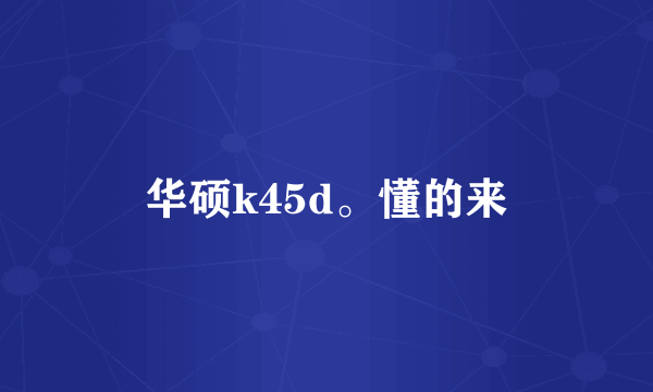 华硕k45d。懂的来