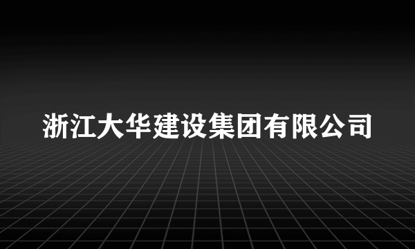 浙江大华建设集团有限公司