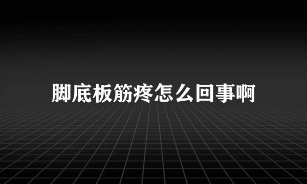 脚底板筋疼怎么回事啊