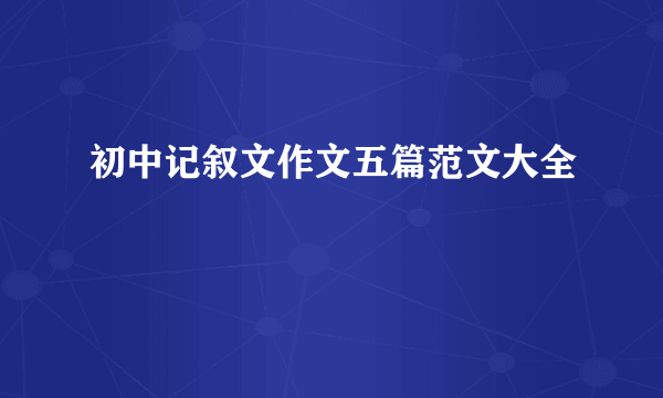 初中记叙文作文五篇范文大全