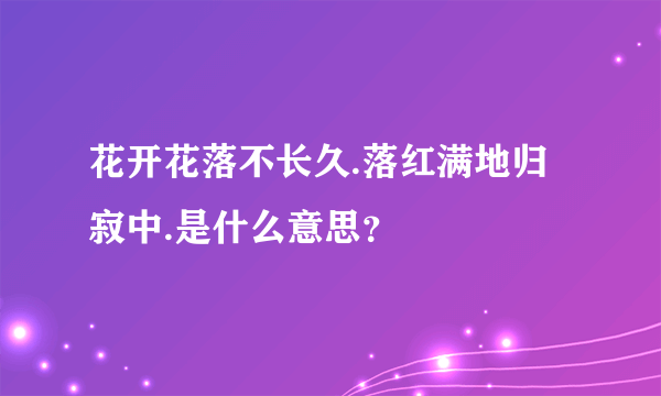 花开花落不长久.落红满地归寂中.是什么意思？