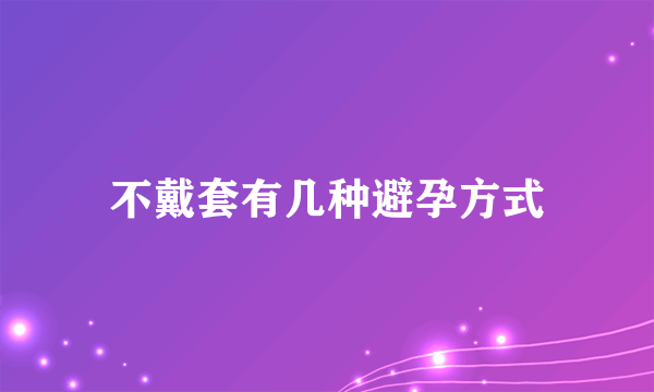 不戴套有几种避孕方式